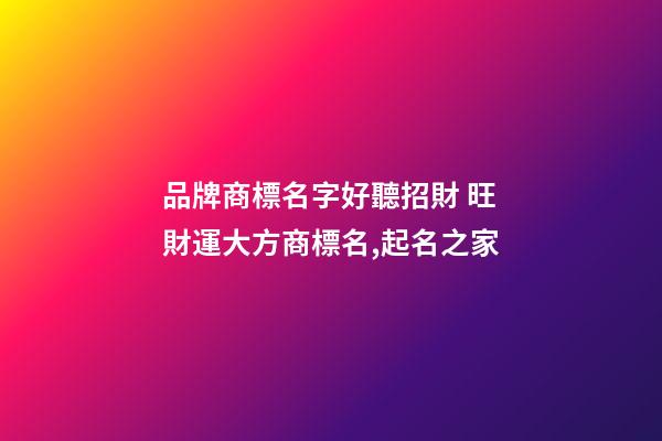 品牌商標名字好聽招財 旺財運大方商標名,起名之家-第1張-商標起名-玄機派